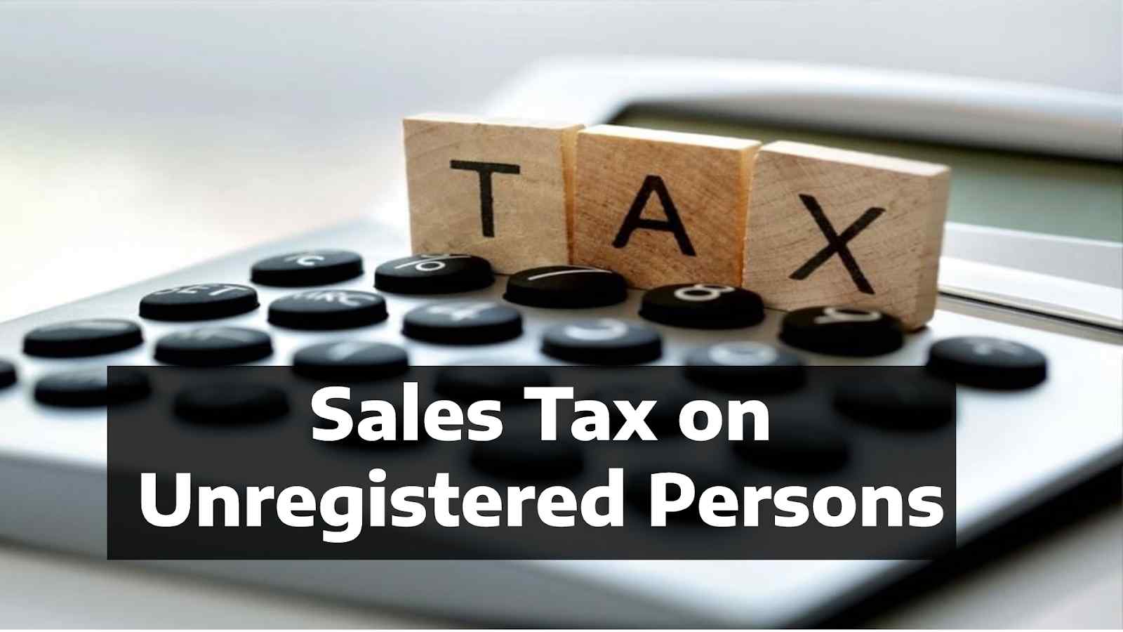Understanding Sales Tax on Unregistered Persons in Pakistan Rates, Implications, and Legal Framework